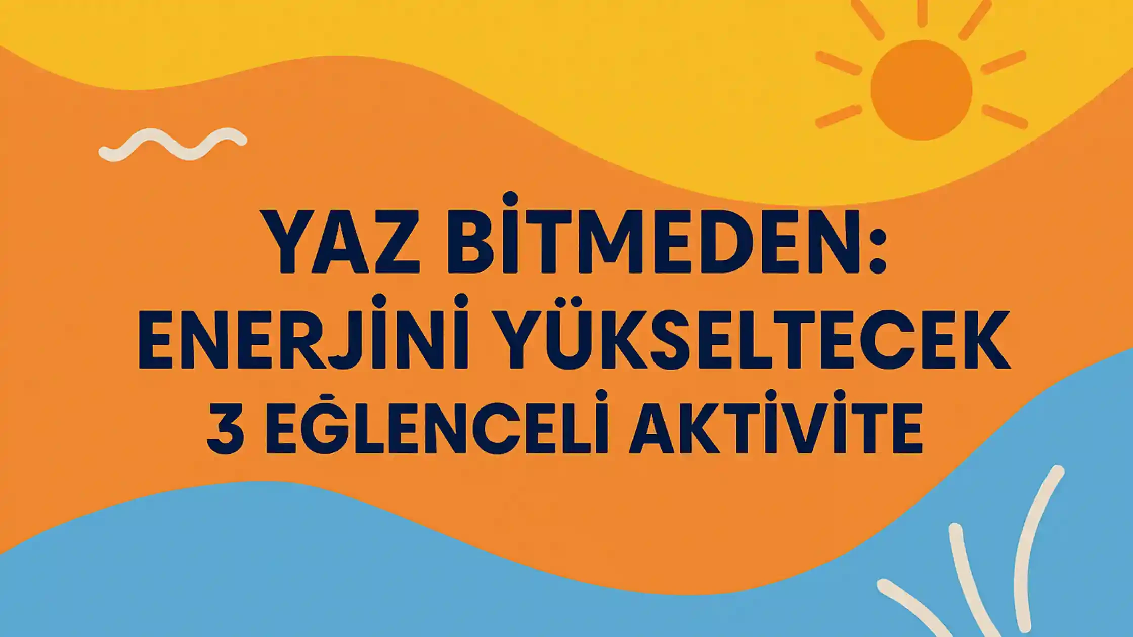 🎉 Yaz Bitmeden: Enerjini Yükseltecek 3 Eğlenceli Aktivite